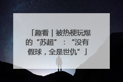 趣看｜被热梗玩爆的“苏超”：“没有假球，全是世仇”