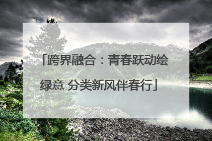跨界融合：青春跃动绘绿意 分类新风伴春行
