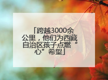 跨越3000余公里，他们为西藏自治区孩子点燃“心”希望