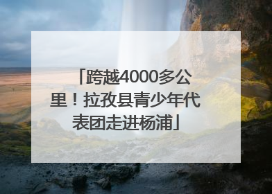 跨越4000多公里！拉孜县青少年代表团走进杨浦