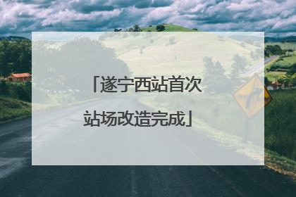 遂宁西站首次站场改造完成