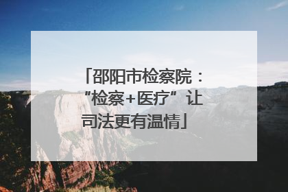 邵阳市检察院：“检察+医疗”让司法更有温情
