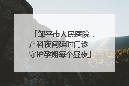 邹平市人民医院：产科夜间延时门诊 守护孕期每个昼夜