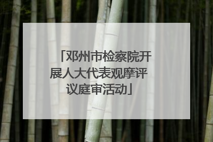 邓州市检察院开展人大代表观摩评议庭审活动