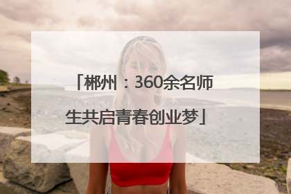 郴州：360余名师生共启青春创业梦