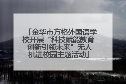 金华市方格外国语学校开展“科技赋能教育 创新引领未来”无人机进校园主题活动