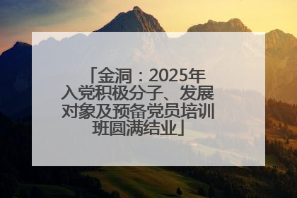 金洞：2025年入党积极分子、发展对象及预备党员培训班圆满结业