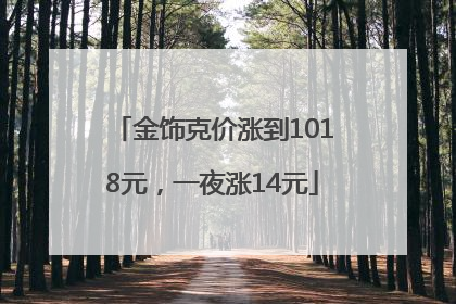 金饰克价涨到1018元，一夜涨14元