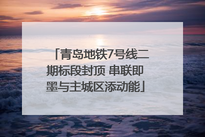 青岛地铁7号线二期标段封顶 串联即墨与主城区添动能
