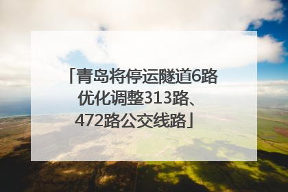 青岛将停运隧道6路 优化调整313路、472路公交线路