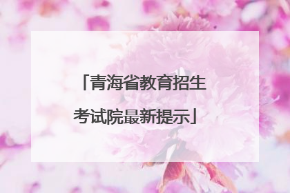 青海省教育招生考试院最新提示