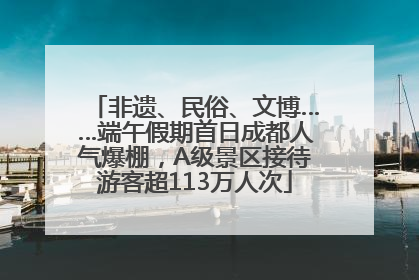 非遗、民俗、文博……端午假期首日成都人气爆棚，A级景区接待游客超113万人次
