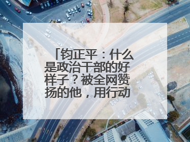 钧正平：什么是政治干部的好样子？被全网赞扬的他，用行动作出了回答