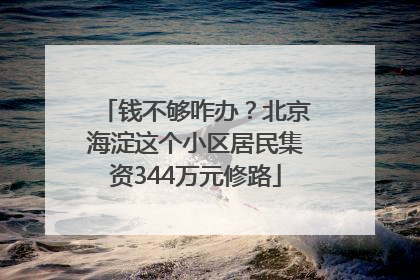 钱不够咋办？北京海淀这个小区居民集资344万元修路