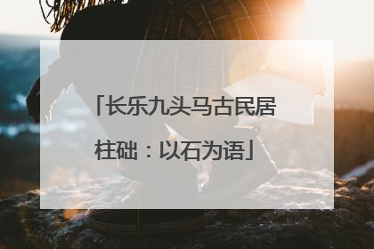 长乐九头马古民居柱础：以石为语