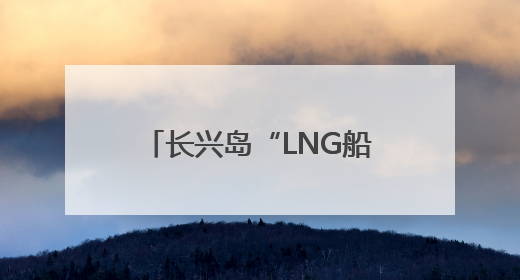 长兴岛“LNG船产业链”捷报频传 新政出台在即