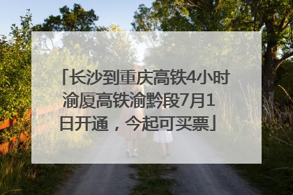 长沙到重庆高铁4小时 渝厦高铁渝黔段7月1日开通，今起可买票
