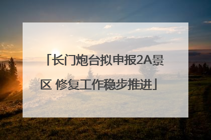 长门炮台拟申报2A景区 修复工作稳步推进