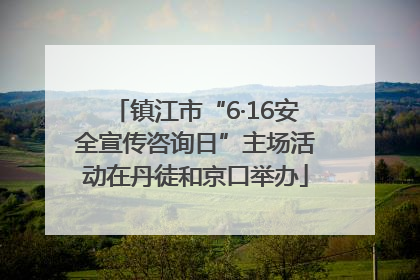 镇江市“6·16安全宣传咨询日”主场活动在丹徒和京口举办