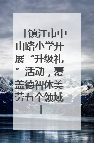 镇江市中山路小学开展“升级礼”活动，覆盖德智体美劳五个领域