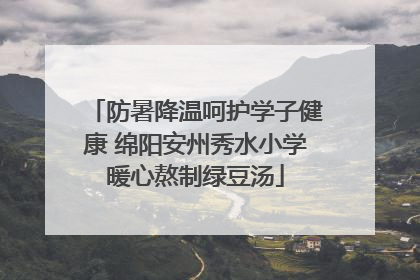 防暑降温呵护学子健康 绵阳安州秀水小学暖心熬制绿豆汤