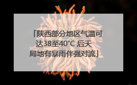 陕西部分地区气温可达38至40℃ 后天局地有暴雨伴强对流