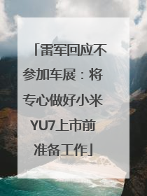 雷军回应不参加车展：将专心做好小米YU7上市前准备工作
