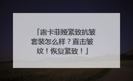 露卡菲娅紧致抗皱套装怎么样？直击皱纹！恢复紧致！