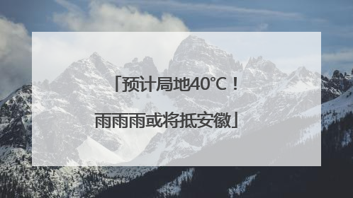 预计局地40℃！雨雨雨或将抵安徽