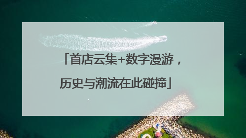 首店云集+数字漫游，历史与潮流在此碰撞