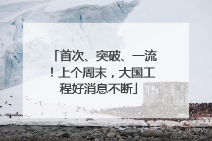 首次、突破、一流！上个周末，大国工程好消息不断