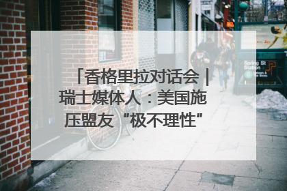香格里拉对话会｜瑞士媒体人：美国施压盟友“极不理性” 欧洲国家无意与中国“脱钩断链”