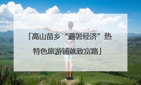 高山苗乡“避暑经济”热 特色旅游铺就致富路