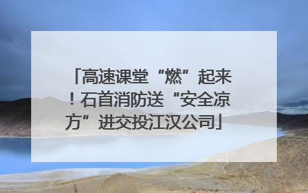 高速课堂“燃”起来！石首消防送“安全凉方”进交投江汉公司