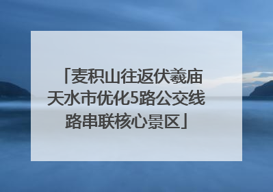 麦积山往返伏羲庙 天水市优化5路公交线路串联核心景区