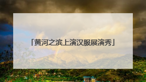 黄河之滨上演汉服展演秀