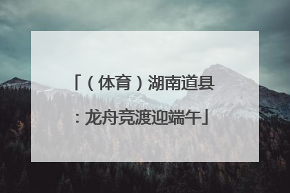 （体育）湖南道县：龙舟竞渡迎端午
