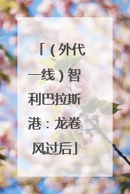 （外代一线）智利巴拉斯港：龙卷风过后