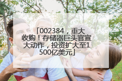002384，重大收购！存储器巨头官宣大动作，投资扩大至1500亿美元
