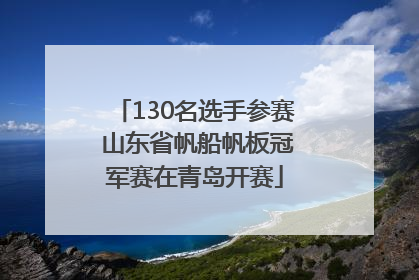 130名选手参赛 山东省帆船帆板冠军赛在青岛开赛