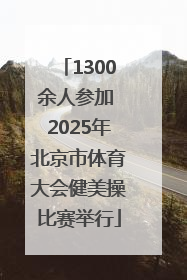1300余人参加 2025年北京市体育大会健美操比赛举行