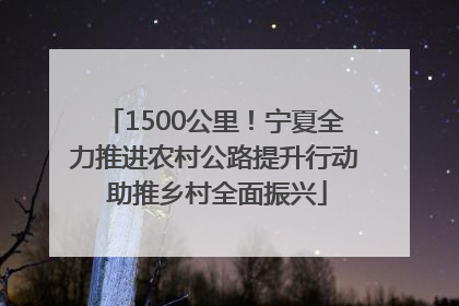 1500公里！宁夏全力推进农村公路提升行动 助推乡村全面振兴