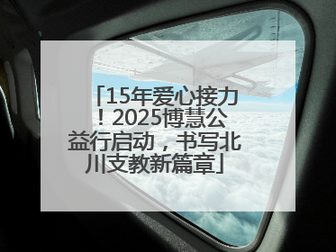 15年爱心接力！2025博慧公益行启动，书写北川支教新篇章