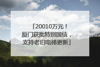 20010万元！厦门获批特别国债，支持老旧电梯更新