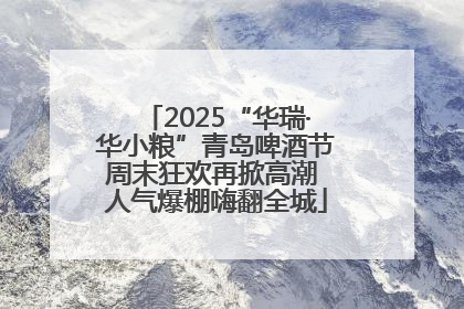 2025“华瑞·华小粮”青岛啤酒节周末狂欢再掀高潮 人气爆棚嗨翻全城