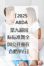 2025・ABDA 第九届国际标准舞全国公开赛在合肥举行