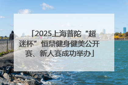 2025上海普陀“超迷杯”恒鼎健身健美公开赛、新人赛成功举办