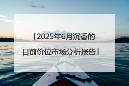 2025年6月沉香的目前价位市场分析报告