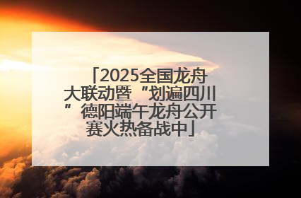 2025全国龙舟大联动暨“划遍四川”德阳端午龙舟公开赛火热备战中