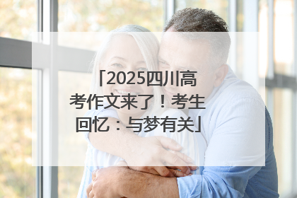 2025四川高考作文来了！考生回忆：与梦有关